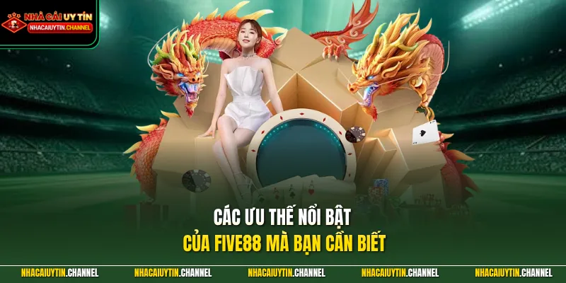 FIVE88 - Mở Ra Không Gian Giải Trí An Toàn Và Minh Bạch 2 Các ưu thế nổi bật của FIVE88 mà bạn cần biết