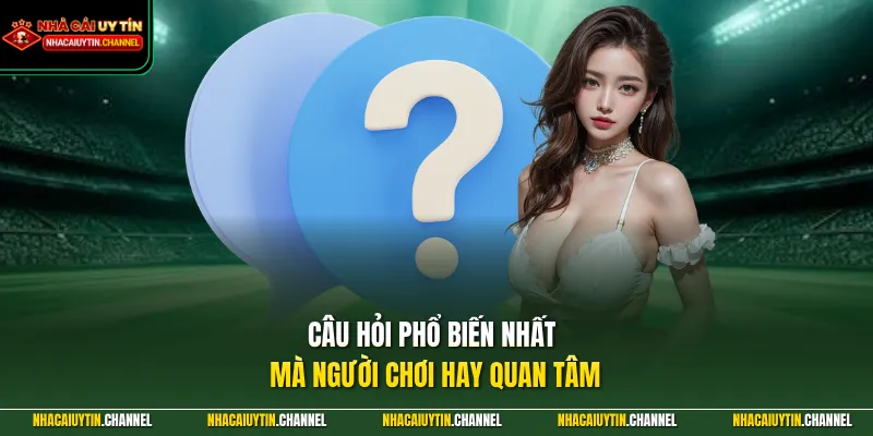 Câu hỏi phổ biến nhất mà người chơi hay quan tâm