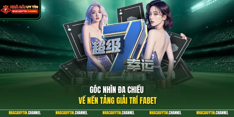 FABET - Điểm Đến Vàng Dành Cho Người Chơi Chuyên Nghiệp 2 Góc nhìn đa chiều về nền tảng giải trí FABET